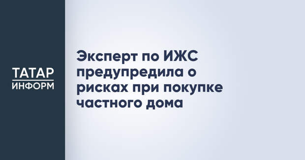 Эксперт по ИЖС предупредила о рисках при покупке частного дома