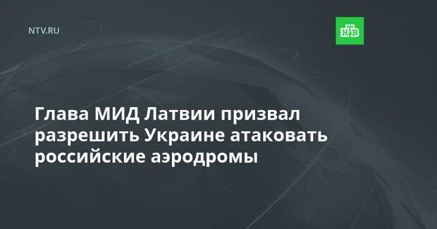 Глава МИД Латвии призвал разрешить Украине атаковать российские аэродромы