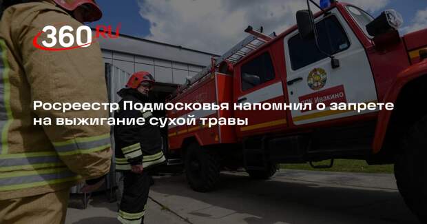 Росреестр Подмосковья напомнил о запрете на выжигание сухой травы