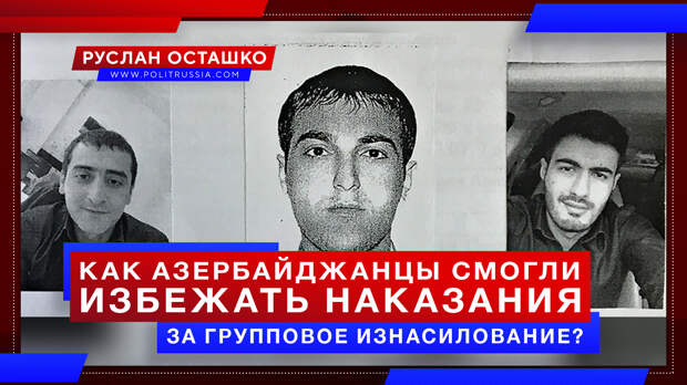 Как азербайджанцы смогли избежать ответственности за групповое изнасилование в Ижевске?
