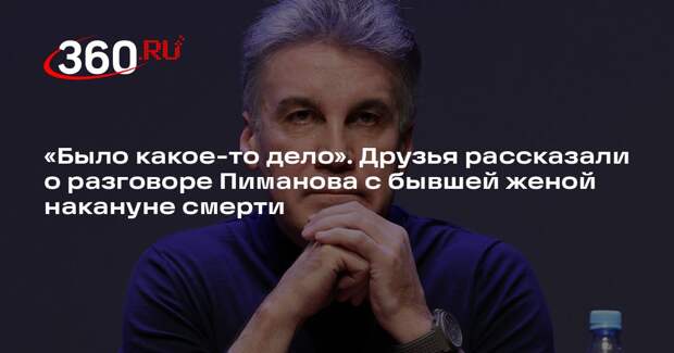 Бывшая жена Пиманова обсудила с ним деловой вопрос накануне его смерти