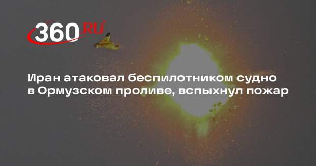 Иран атаковал беспилотником судно в Ормузском проливе, вспыхнул пожар