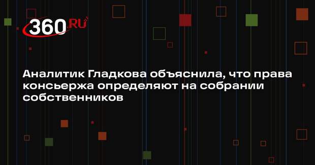 Аналитик Гладкова объяснила, что права консьержа определяют на собрании собственников