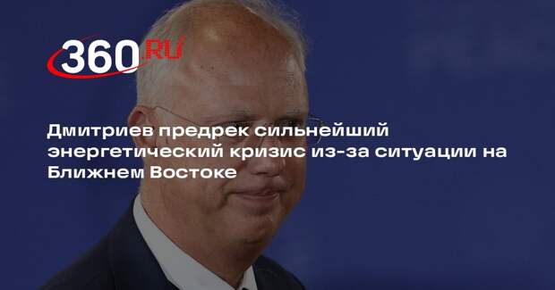 Дмитриев: энергетический кризис из-за операции против Ирана будет долгим