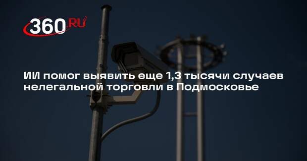 ИИ помог выявить еще 1,3 тысячи случаев нелегальной торговли в Подмосковье