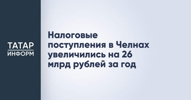 Налоговые поступления в Челнах увеличились на 26 млрд рублей за год