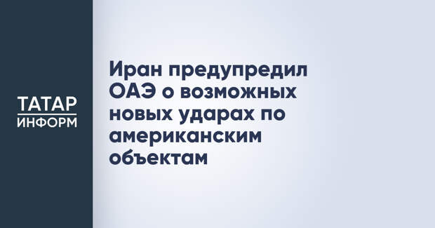 Иран предупредил ОАЭ о возможных новых ударах по американским объектам