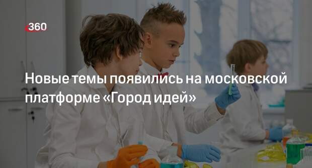 ДИТ Москвы рассказал о четырех новых темах на столичном портале «Город идей»