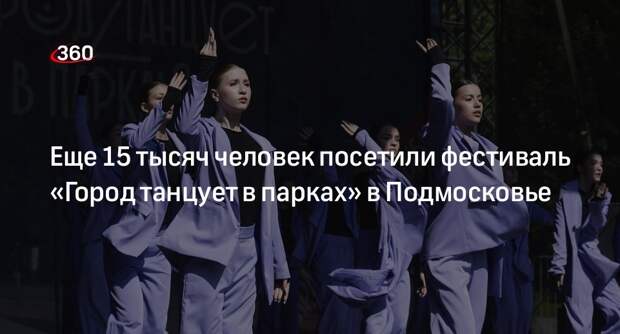 Еще 15 тысяч человек посетили фестиваль «Город танцует в парках» в Подмосковье