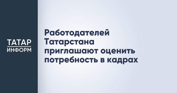Работодателей Татарстана приглашают оценить потребность в кадрах
