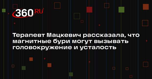 Терапевт Мацкевич рассказала, что магнитные бури могут вызывать головокружение и усталость