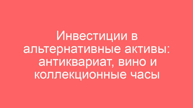 Инвестиции в альтернативные активы: антиквариат, вино и коллекционные часы