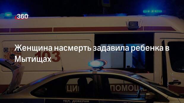 Женщина насмерть задавила ребенка в Мытищах