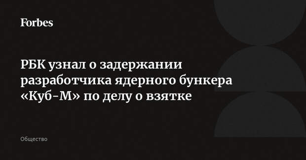 РБК узнал о задержании разработчика ядерного бункера «Куб-М» по делу о взятке