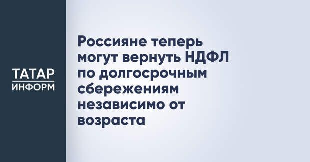 Россияне теперь могут вернуть НДФЛ по долгосрочным сбережениям независимо от возраста