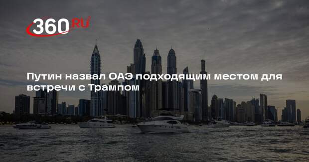 Путин назвал ОАЭ подходящим местом для встречи с Трампом