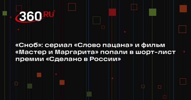 «Сноб»: сериал «Слово пацана» и фильм «Мастер и Маргарита» попали в шорт-лист премии «Сделано в России»