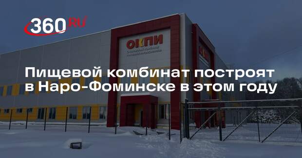 Пищевой комбинат построят в Наро-Фоминске в этом году