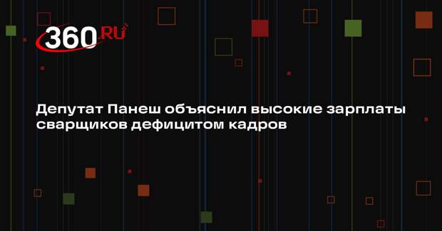 Депутат Панеш объяснил высокие зарплаты сварщиков дефицитом кадров