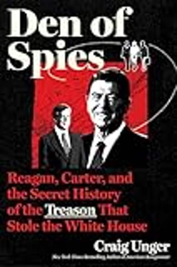 Den of Spies: Reagan, Carter, and the Secret History of the Treason That Stole the White House