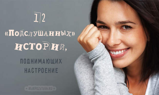 12 «подслушанных» историй, которые поднимут настроение