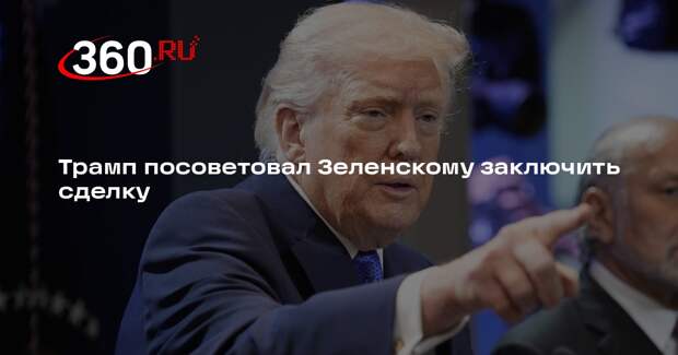 Трамп посоветовал Зеленскому заключить сделку