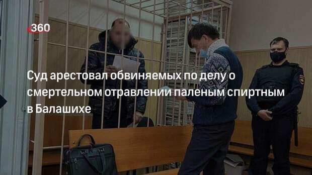 Суд арестовал обвиняемых по делу о смертельном отравлении паленым спиртным в Балашихе