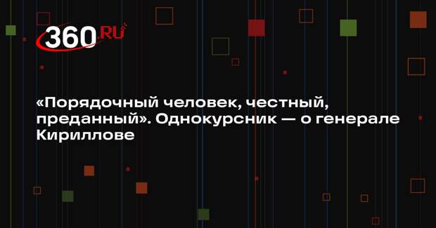 Однокурсник заявил, что может описать генерала Кириллова только положительно