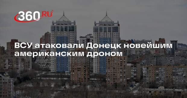 «РИА Новости»: ВСУ применили новый вид американского БПЛА при атаке на Донецк
