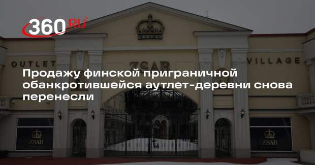 Продажу финской приграничной обанкротившейся аутлет-деревни снова перенесли