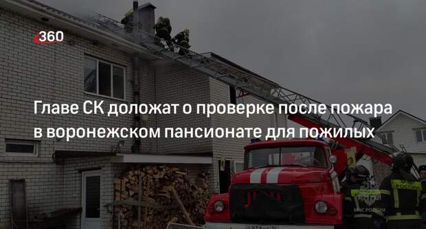 Бастрыкин поручил доложить об обстоятельствах пожара в пансионате в Воронеже
