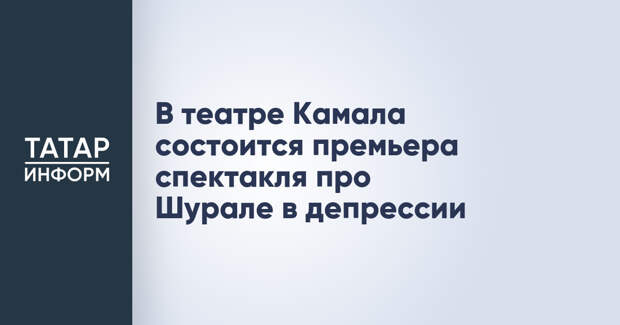 В театре Камала состоится премьера спектакля про Шурале в депрессии