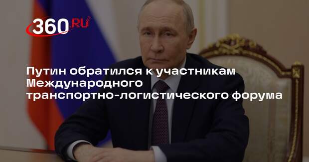 Путин обратился к участникам Международного транспортно-логистического форума