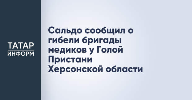 Сальдо сообщил о гибели бригады медиков у Голой Пристани Херсонской области