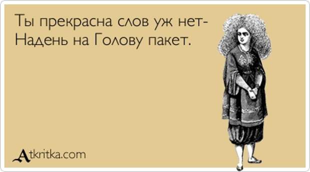 Ты прекрасна слов уж нет- Надень на Голову пакет.