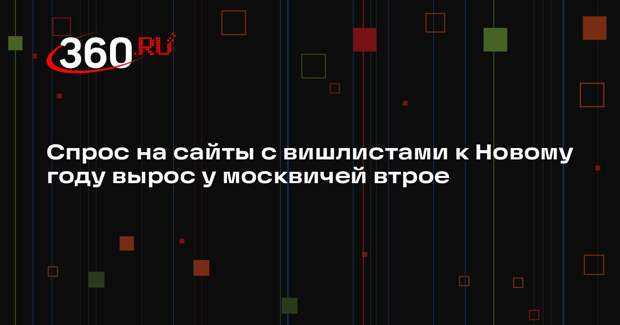 Спрос на сайты с вишлистами к Новому году вырос у москвичей втрое