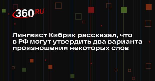 Лингвист Кибрик рассказал, что в РФ могут утвердить два варианта произношения некоторых слов