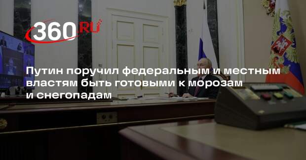 Путин поручил федеральным и местным властям быть готовыми к морозам и снегопадам