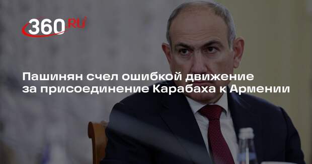 Пашинян назвал движение за присоединение Карабаха к Армении фатальной ошибкой