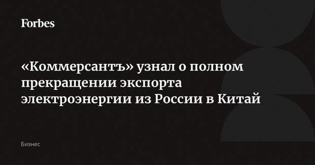 «Коммерсантъ» узнал о полном прекращении экспорта электроэнергии из России в Китай