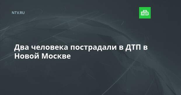 Два человека пострадали в ДТП в Новой Москве