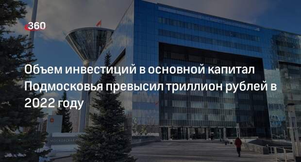 Объем инвестиций в основной капитал Подмосковья превысил триллион рублей в 2022 году