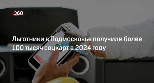 Льготники в Подмосковье получили более 100 тысяч соцкарт в 2024 году