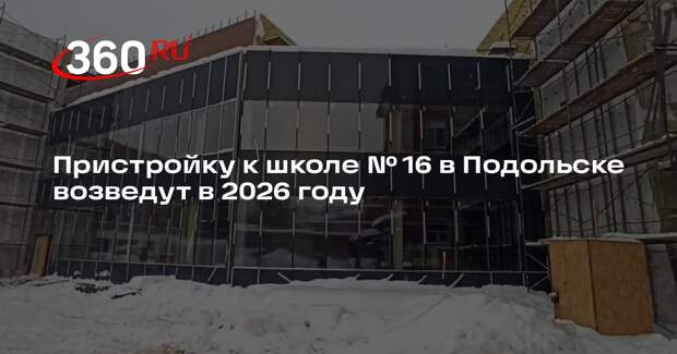 Пристройку к школе № 16 в Подольске возведут в 2026 году