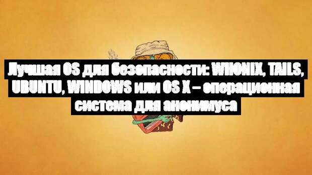 Лучшая OS для безопасности: Whonix, TAILS, Ubuntu, Windows или OS X – операционная система для анонимуса
