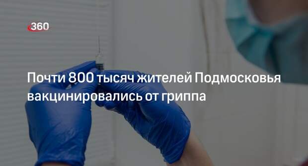Почти 800 тысяч жителей Подмосковья вакцинировались от гриппа