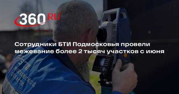 Сотрудники БТИ Подмосковья провели межевание более 2 тысяч участков с июня
