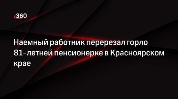 Наемный работник перерезал горло 81-летней пенсионерке в Красноярском крае