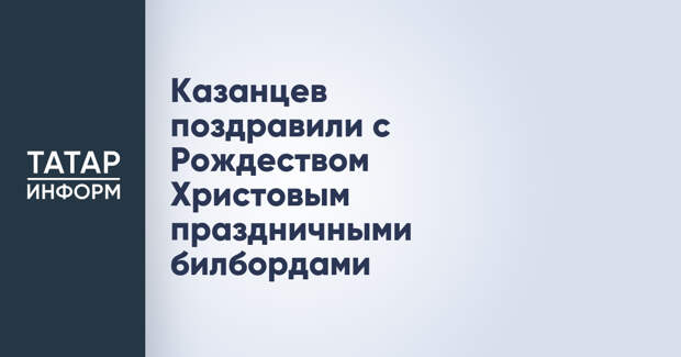 Казанцев поздравили с Рождеством Христовым праздничными билбордами