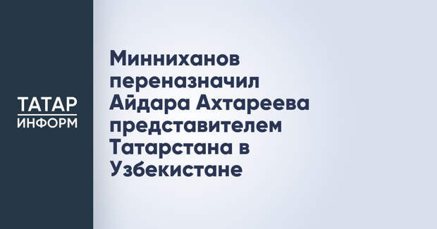 Минниханов переназначил Айдара Ахтареева представителем Татарстана в Узбекистане